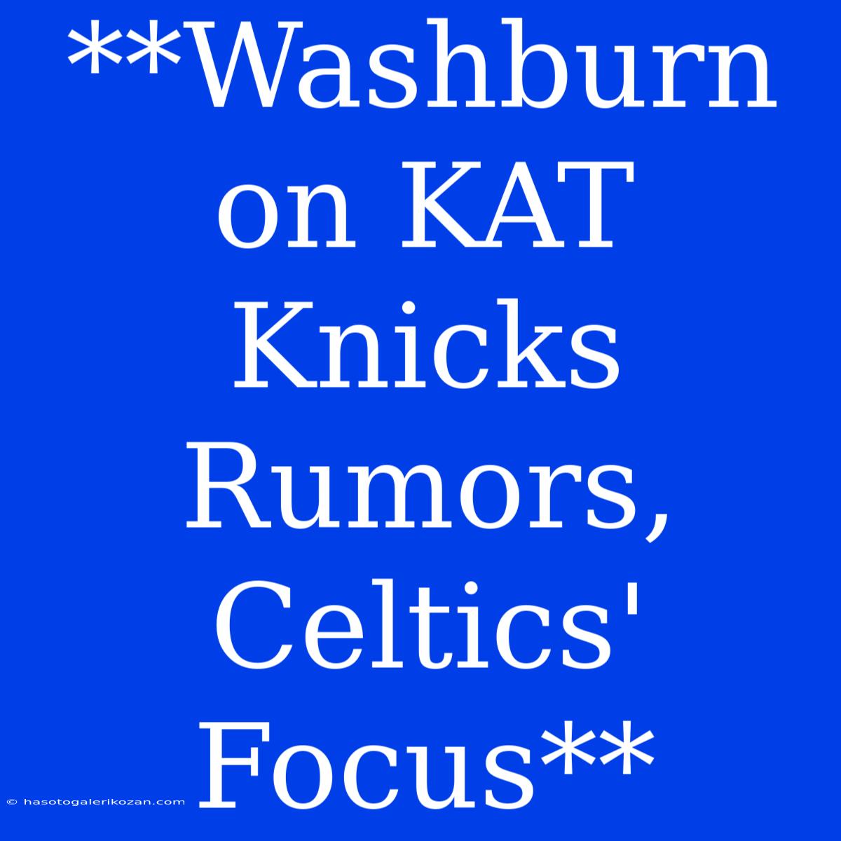 **Washburn On KAT Knicks Rumors, Celtics' Focus** 