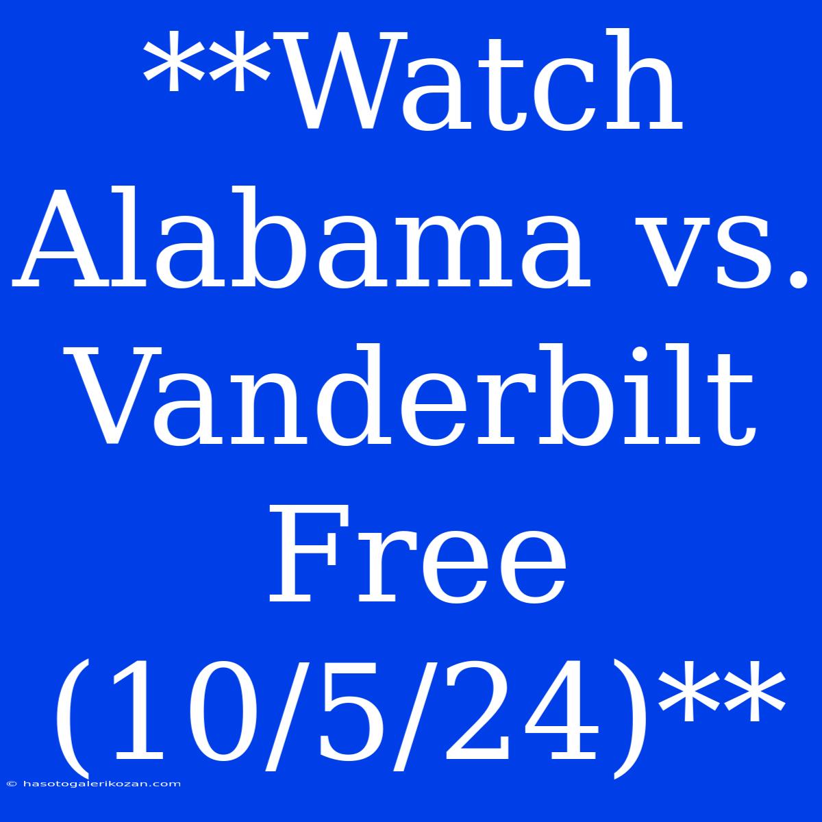 **Watch Alabama Vs. Vanderbilt Free (10/5/24)**