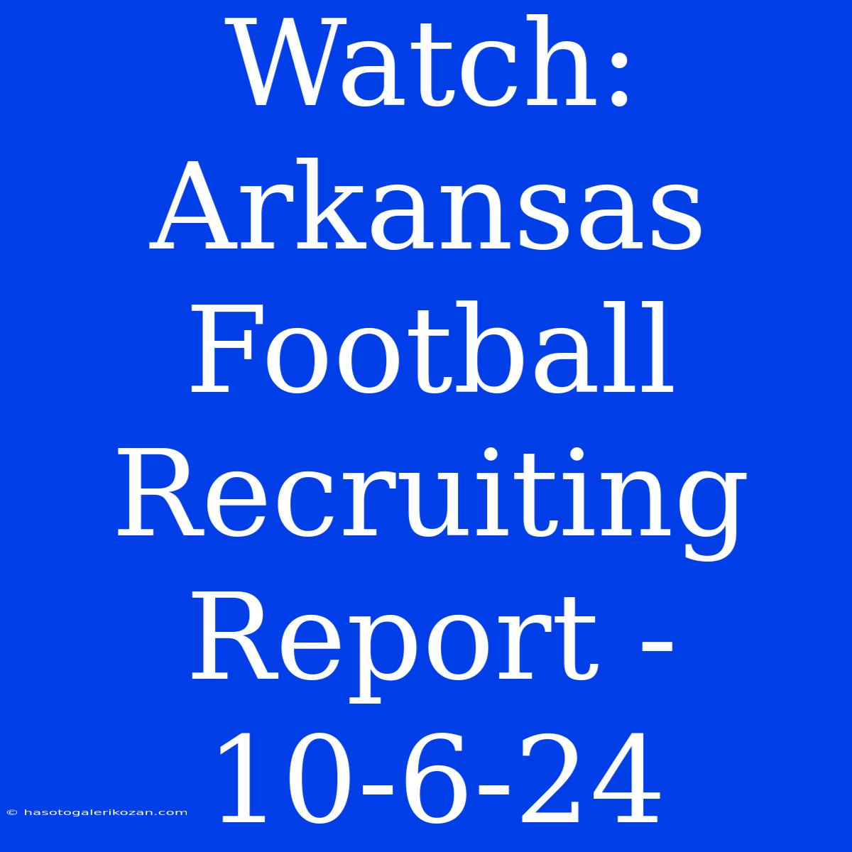 Watch: Arkansas Football Recruiting Report - 10-6-24