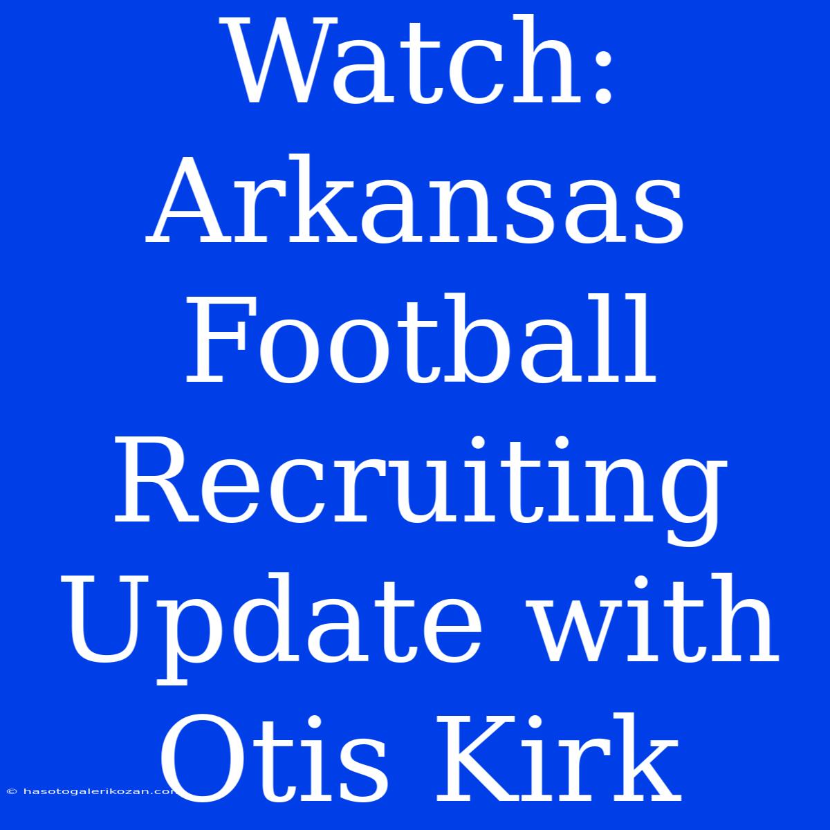 Watch: Arkansas Football Recruiting Update With Otis Kirk