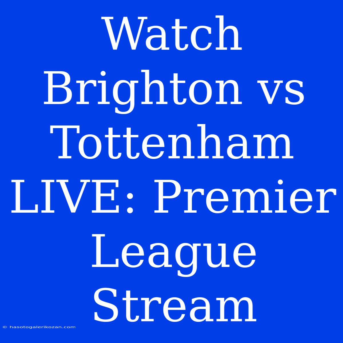 Watch Brighton Vs Tottenham LIVE: Premier League Stream