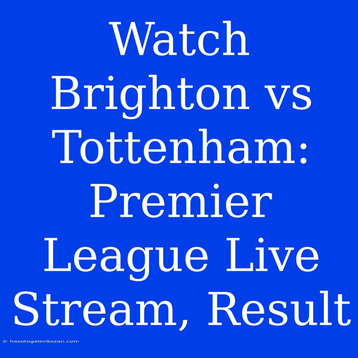 Watch Brighton Vs Tottenham: Premier League Live Stream, Result 