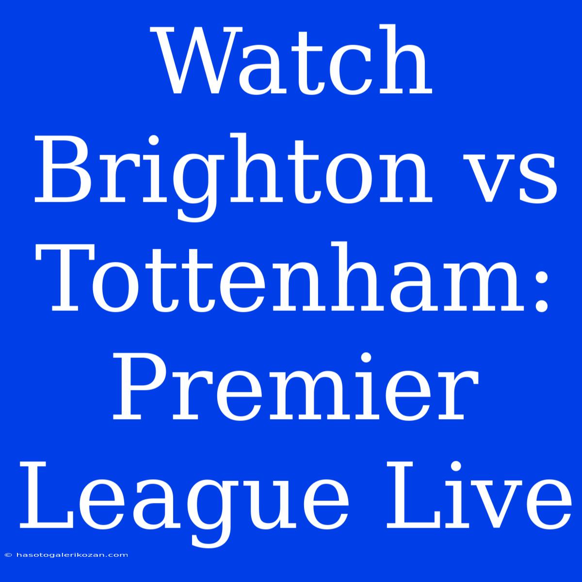 Watch Brighton Vs Tottenham: Premier League Live