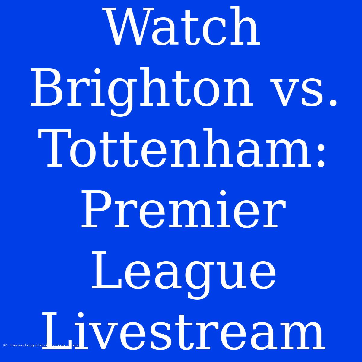 Watch Brighton Vs. Tottenham: Premier League Livestream