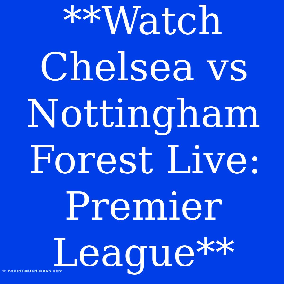 **Watch Chelsea Vs Nottingham Forest Live: Premier League**