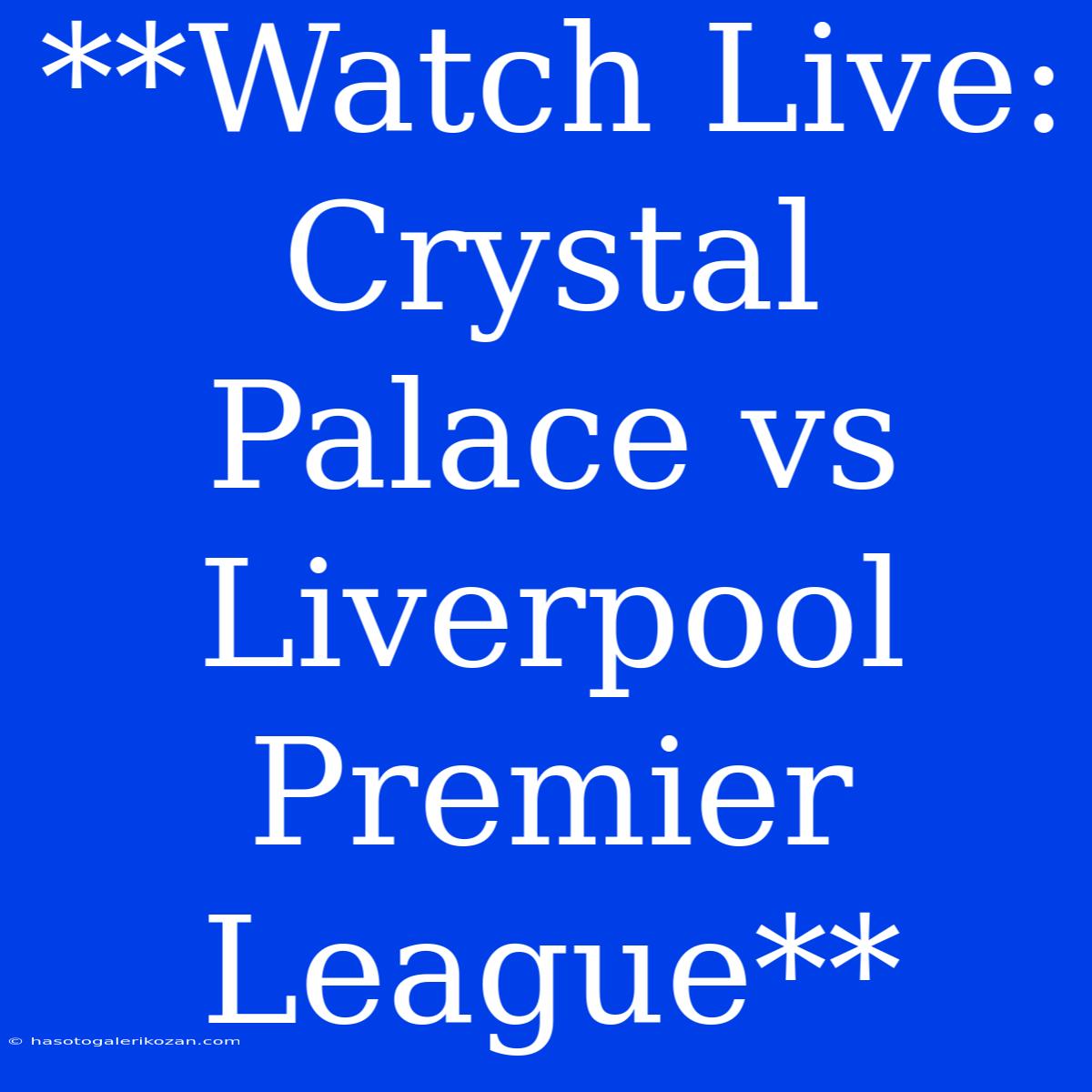 **Watch Live: Crystal Palace Vs Liverpool Premier League**