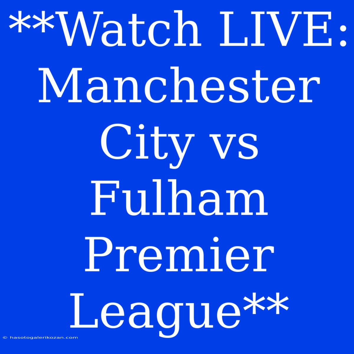 **Watch LIVE: Manchester City Vs Fulham Premier League**