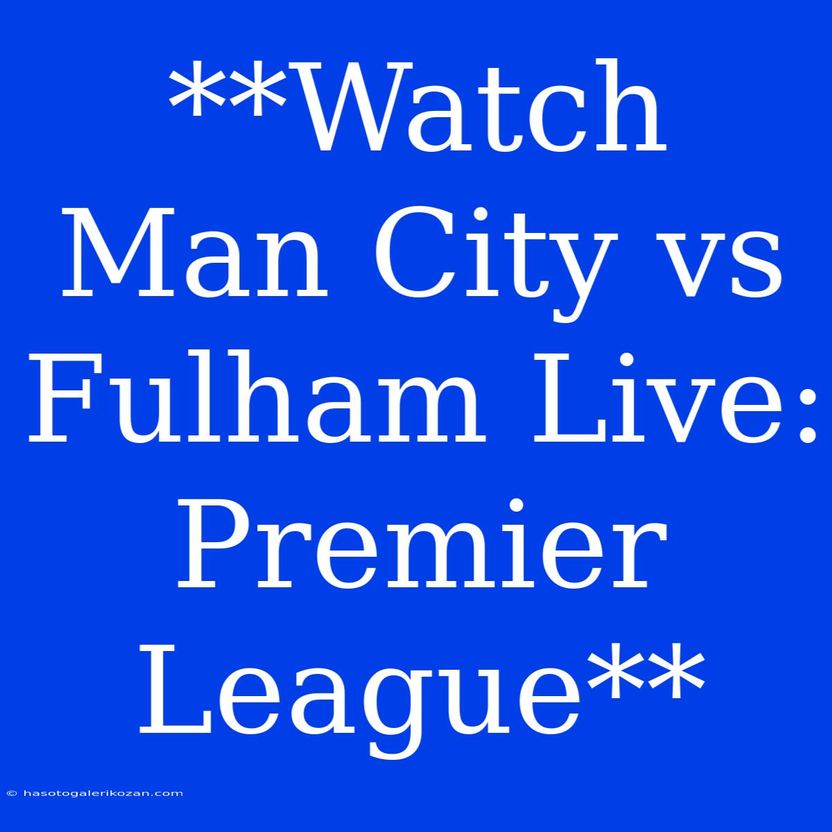 **Watch Man City Vs Fulham Live: Premier League**