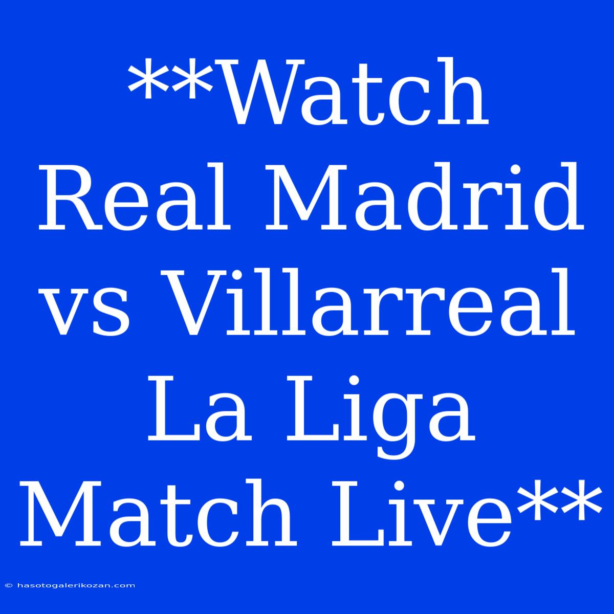 **Watch Real Madrid Vs Villarreal La Liga Match Live**