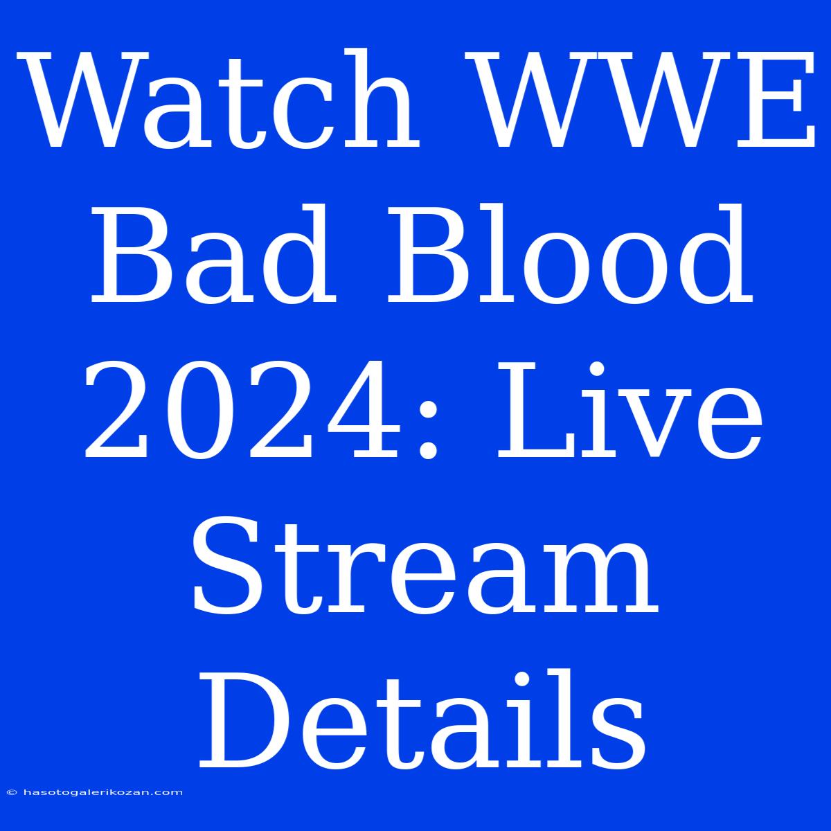 Watch WWE Bad Blood 2024: Live Stream Details