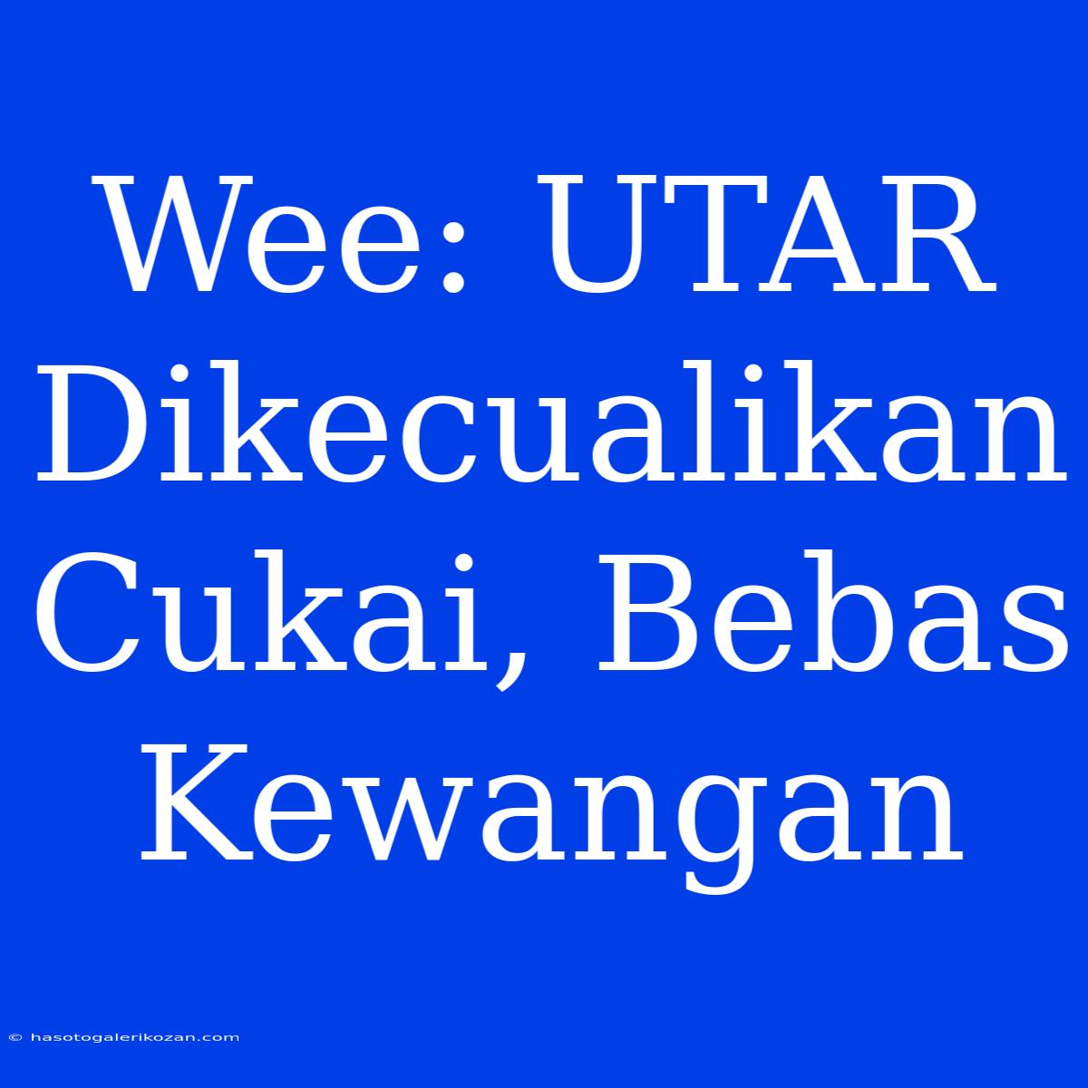 Wee: UTAR Dikecualikan Cukai, Bebas Kewangan