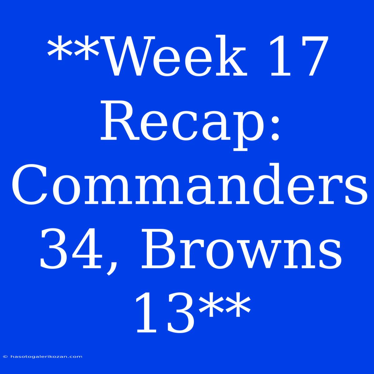 **Week 17 Recap: Commanders 34, Browns 13**