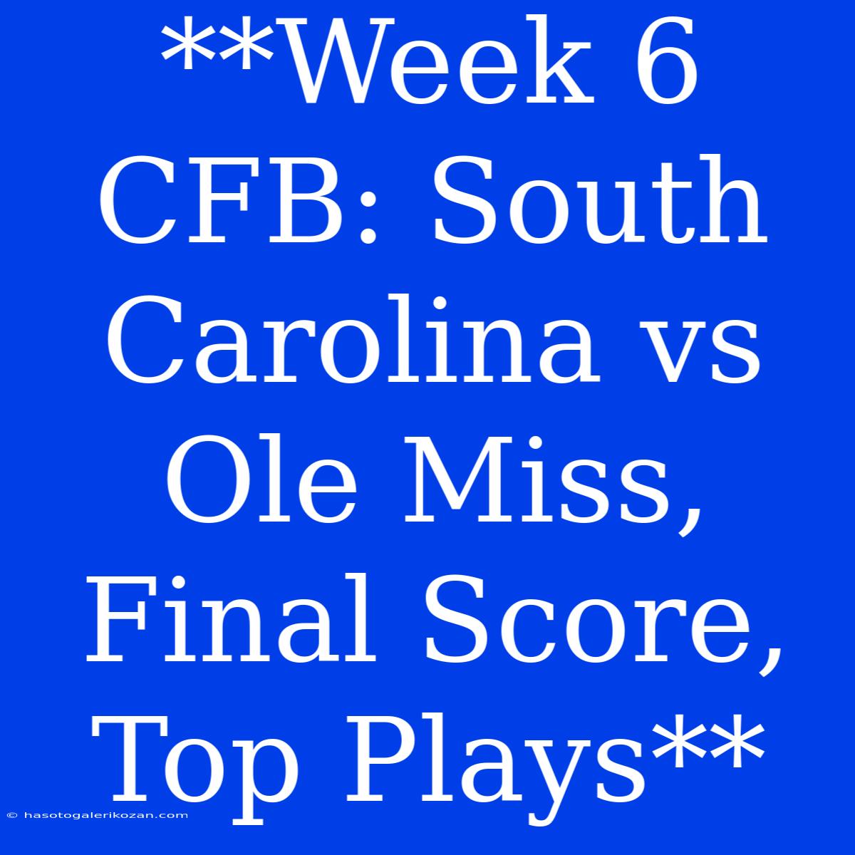 **Week 6 CFB: South Carolina Vs Ole Miss, Final Score, Top Plays**