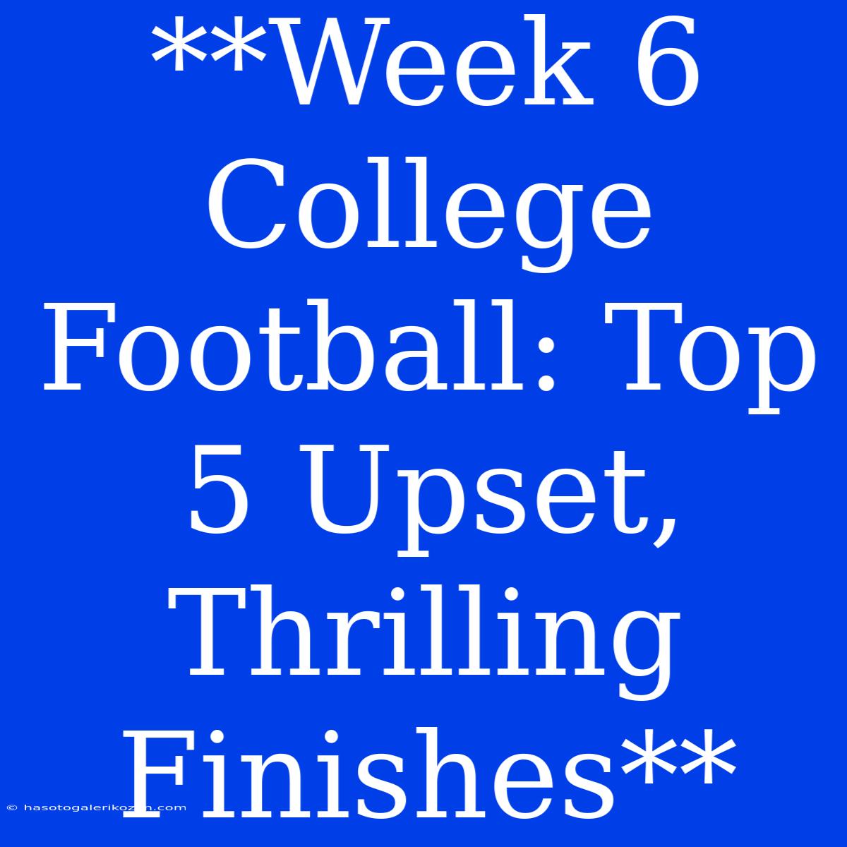 **Week 6 College Football: Top 5 Upset, Thrilling Finishes**