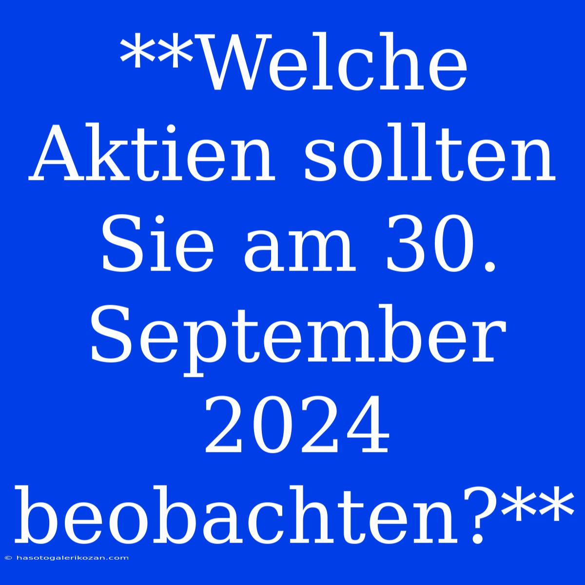 **Welche Aktien Sollten Sie Am 30. September 2024 Beobachten?**