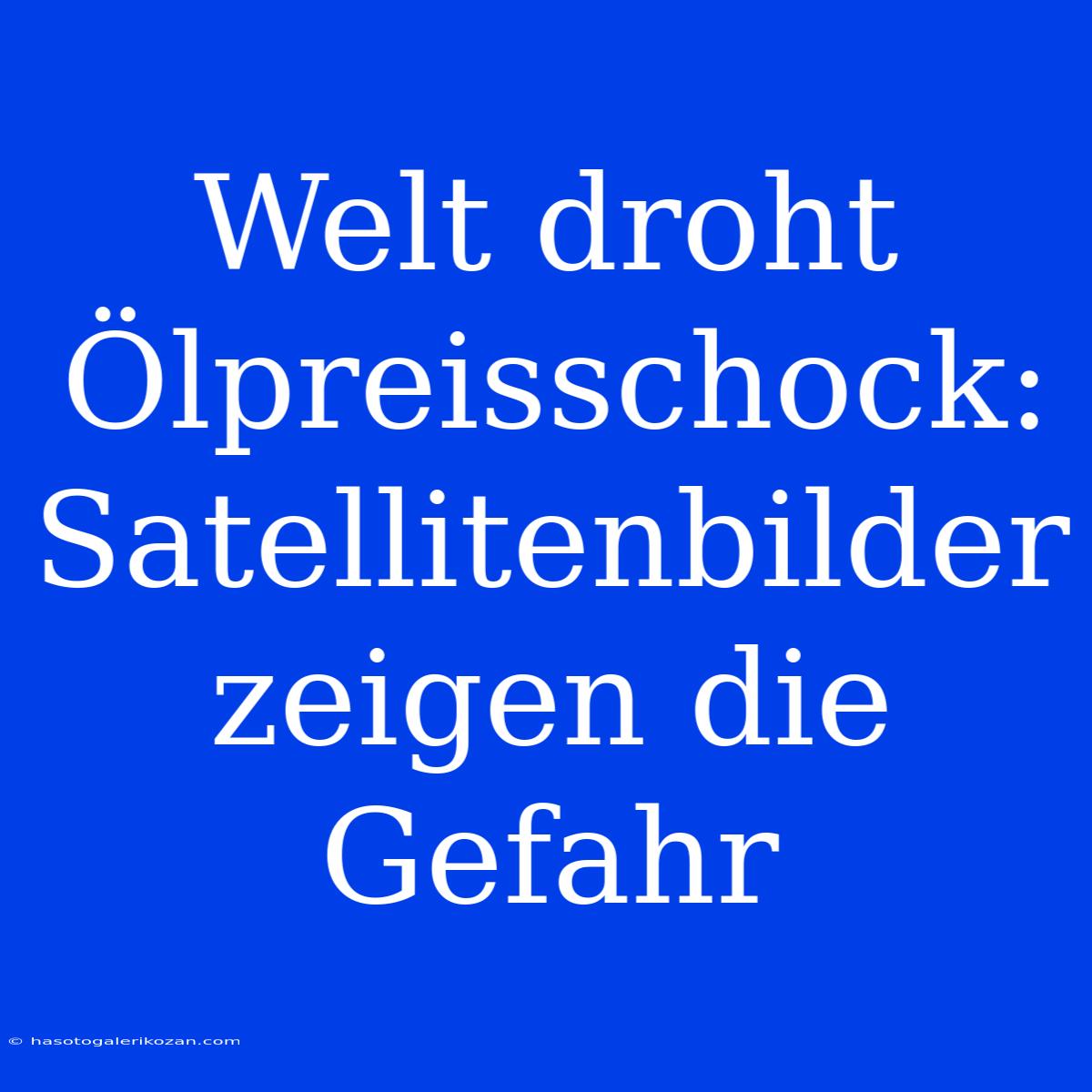 Welt Droht Ölpreisschock: Satellitenbilder Zeigen Die Gefahr