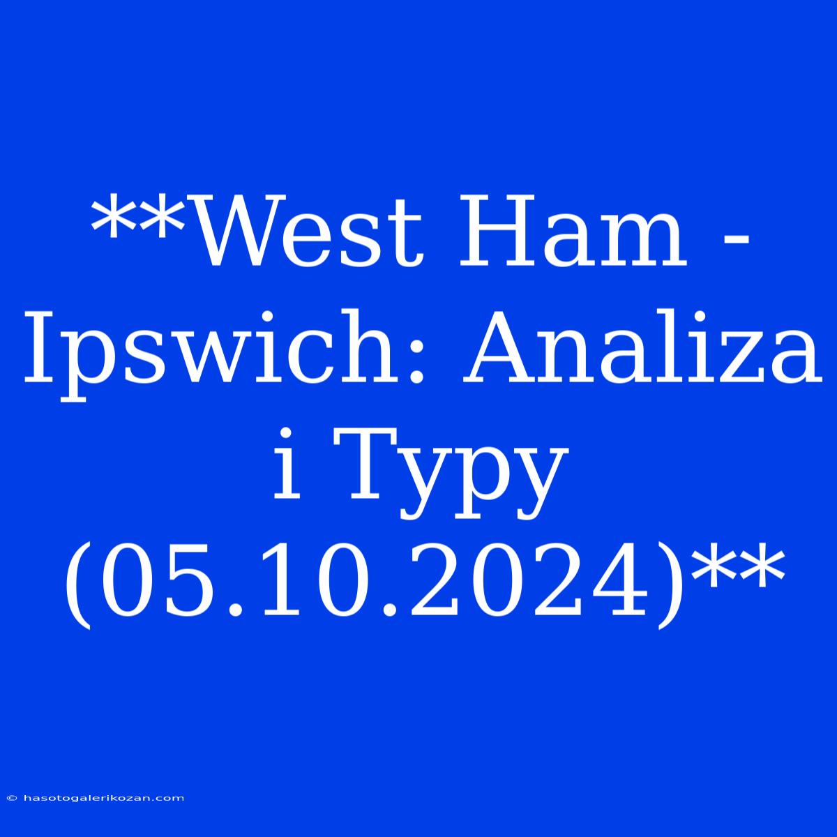 **West Ham - Ipswich: Analiza I Typy (05.10.2024)**