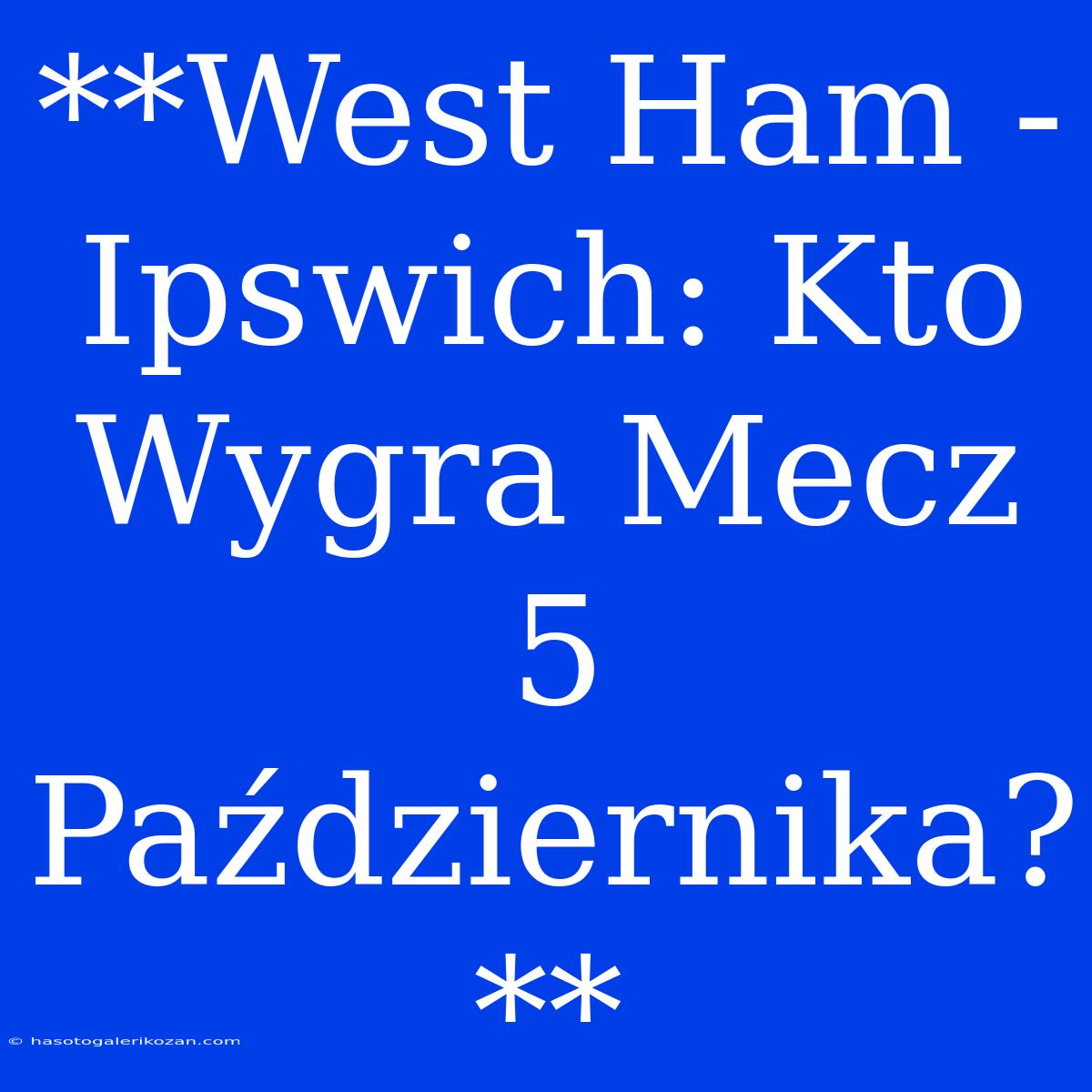 **West Ham - Ipswich: Kto Wygra Mecz 5 Października?**