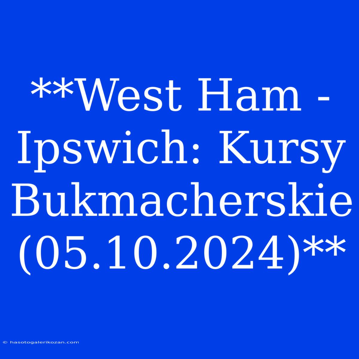 **West Ham - Ipswich: Kursy Bukmacherskie (05.10.2024)**