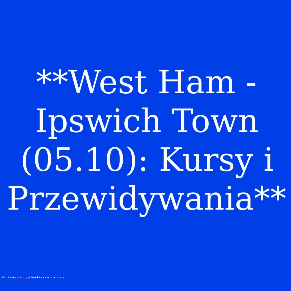 **West Ham - Ipswich Town (05.10): Kursy I Przewidywania**