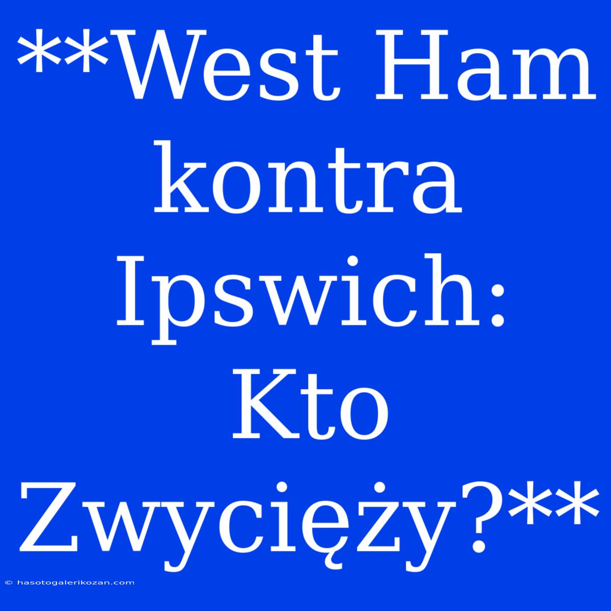 **West Ham Kontra Ipswich: Kto Zwycięży?**