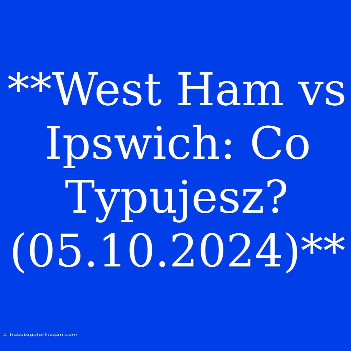 **West Ham Vs Ipswich: Co Typujesz? (05.10.2024)** 