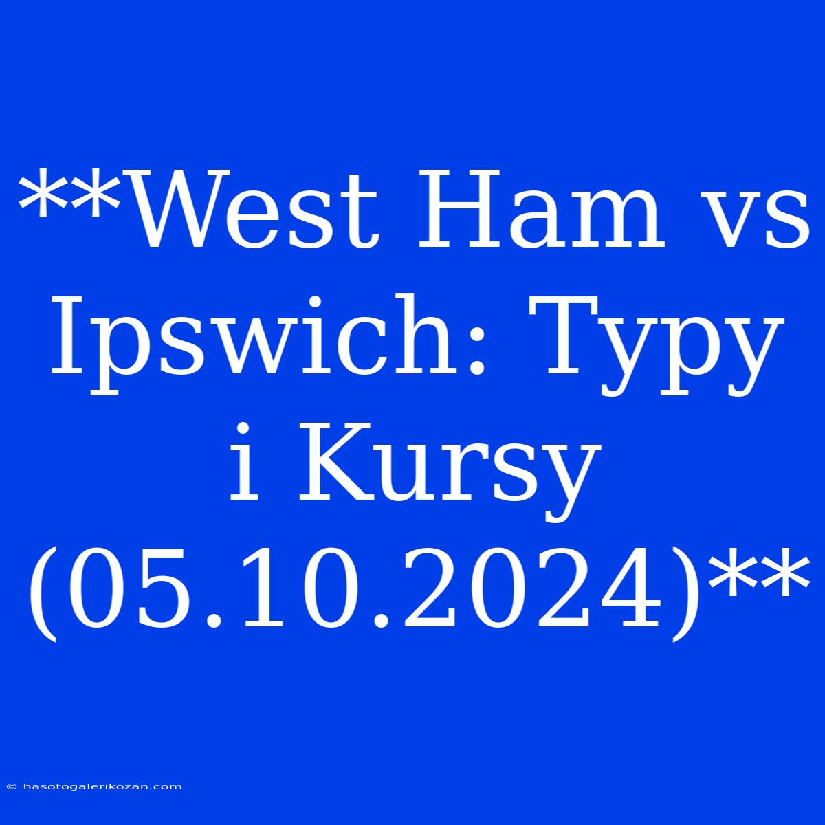 **West Ham Vs Ipswich: Typy I Kursy (05.10.2024)**