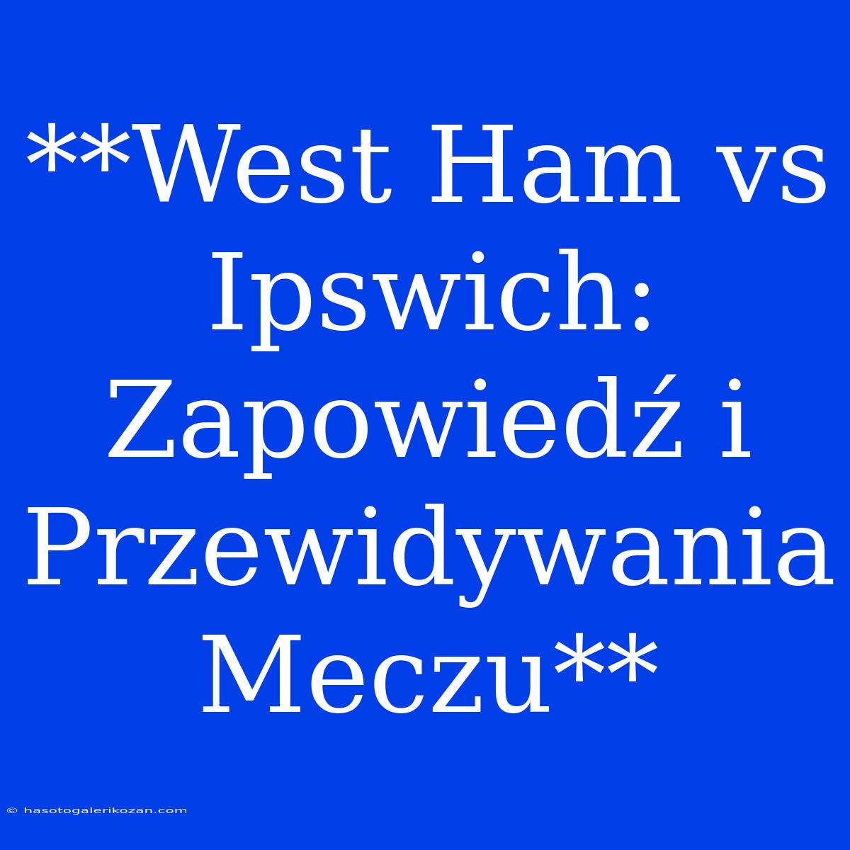 **West Ham Vs Ipswich: Zapowiedź I Przewidywania Meczu**