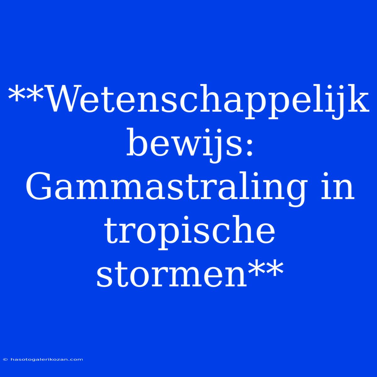 **Wetenschappelijk Bewijs: Gammastraling In Tropische Stormen**