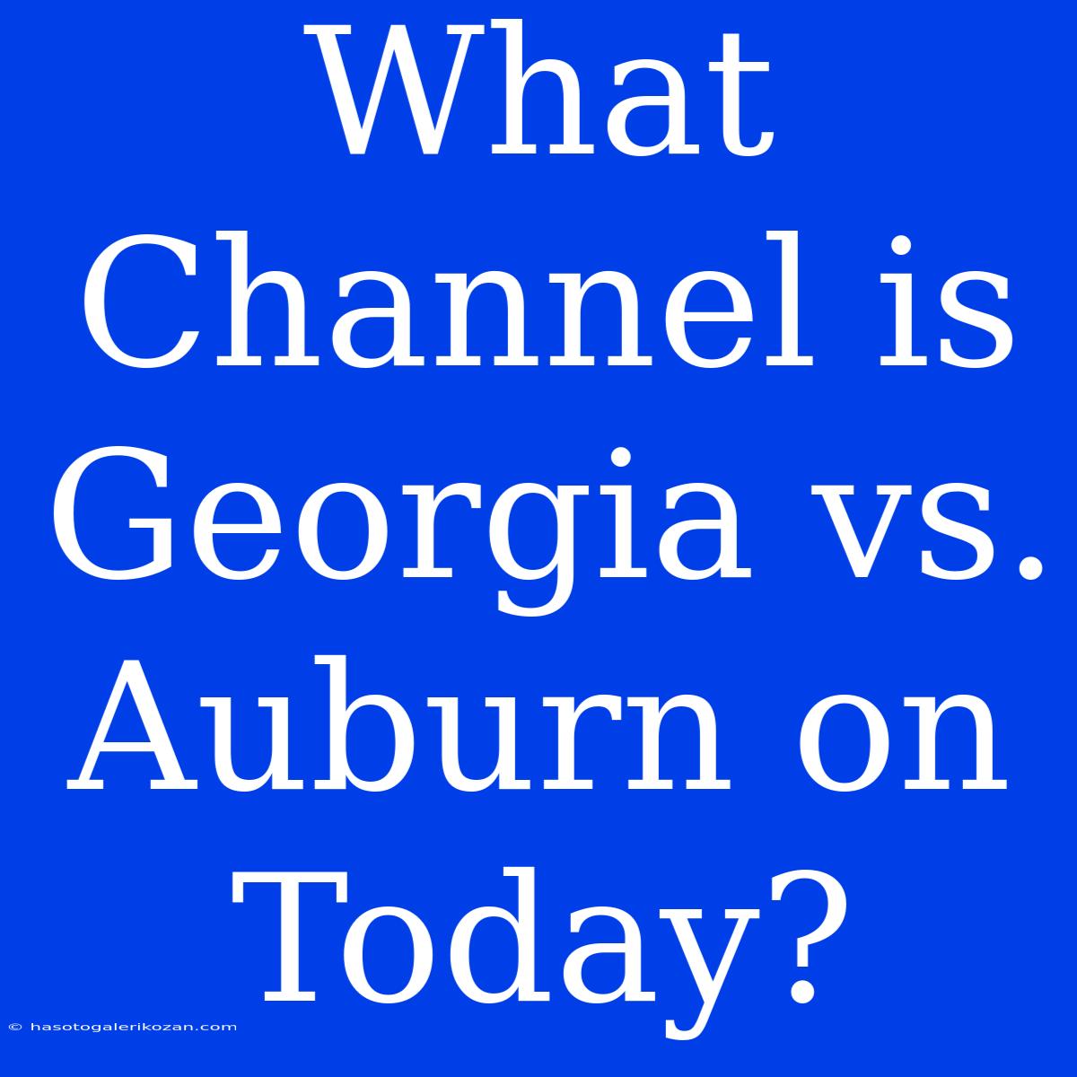 What Channel Is Georgia Vs. Auburn On Today?