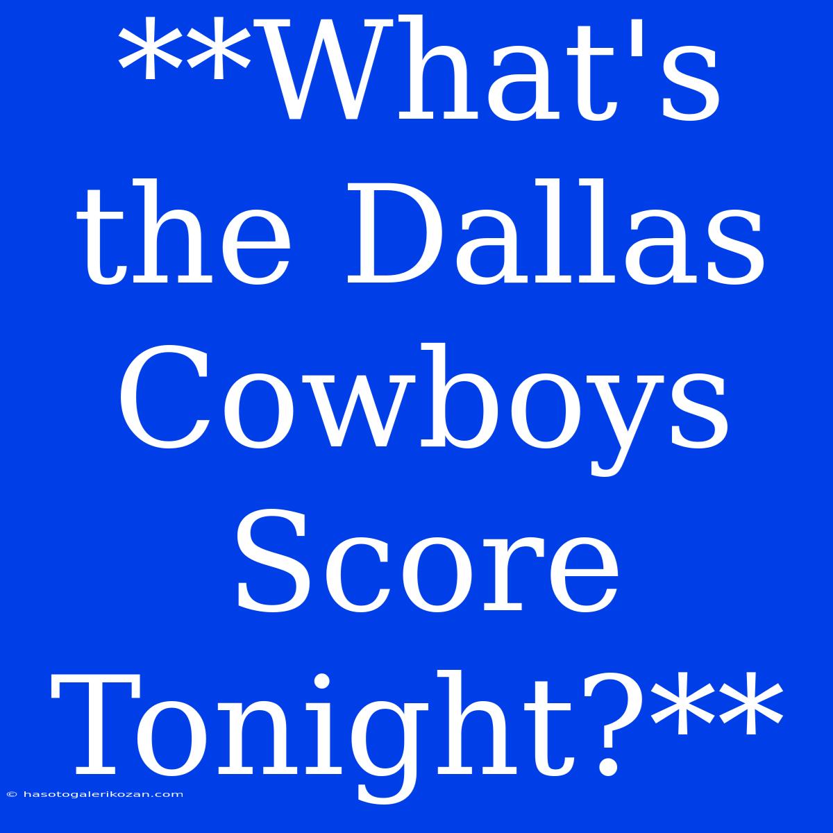 **What's The Dallas Cowboys Score Tonight?**