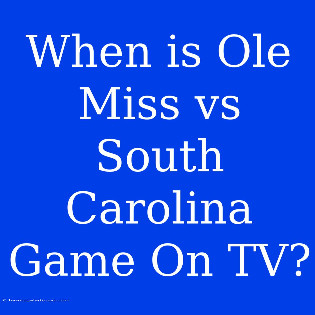 When Is Ole Miss Vs South Carolina Game On TV?