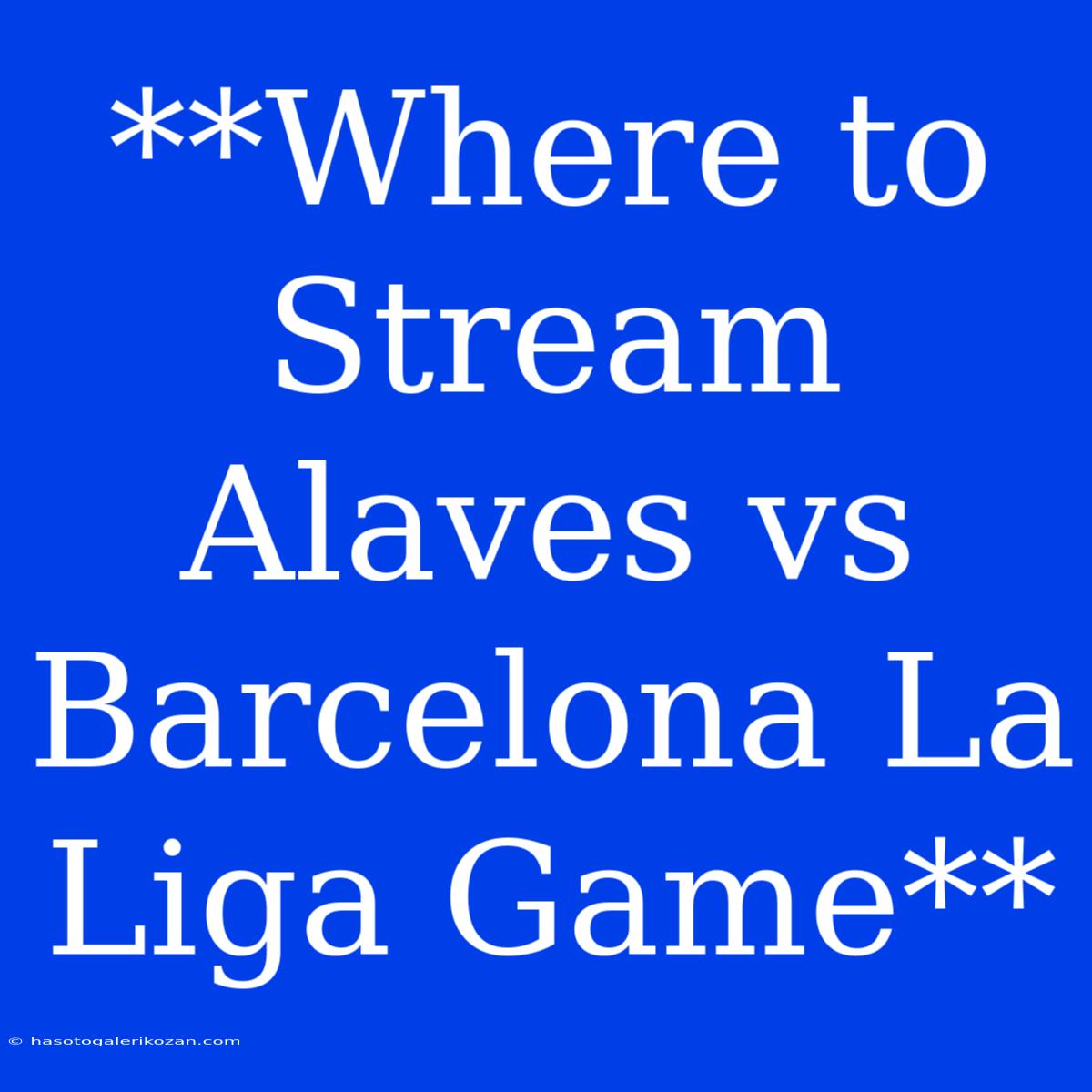 **Where To Stream Alaves Vs Barcelona La Liga Game**