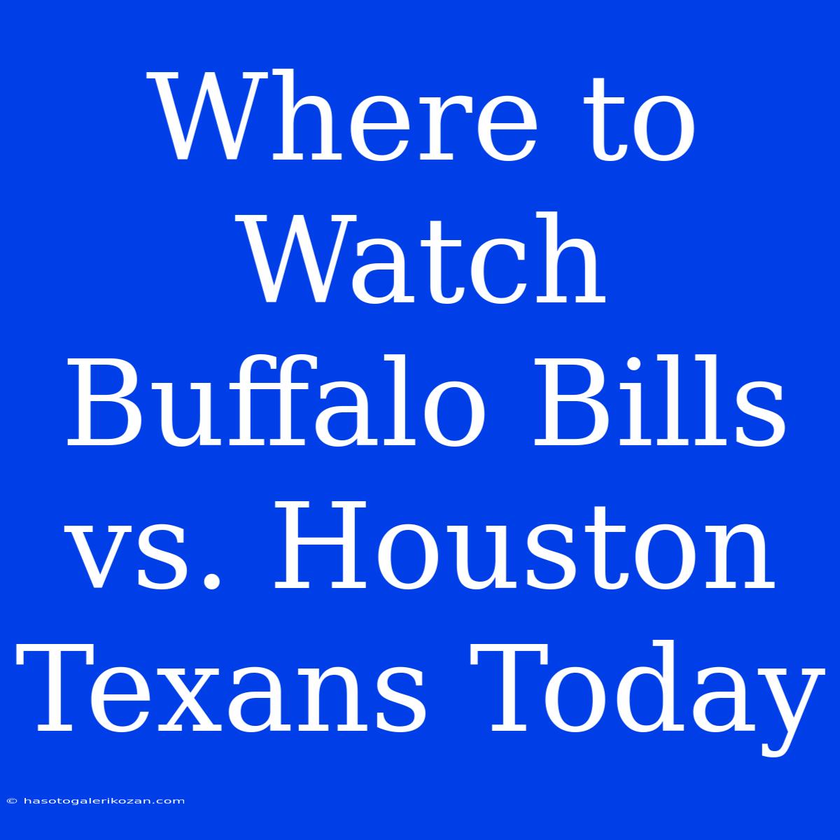 Where To Watch Buffalo Bills Vs. Houston Texans Today