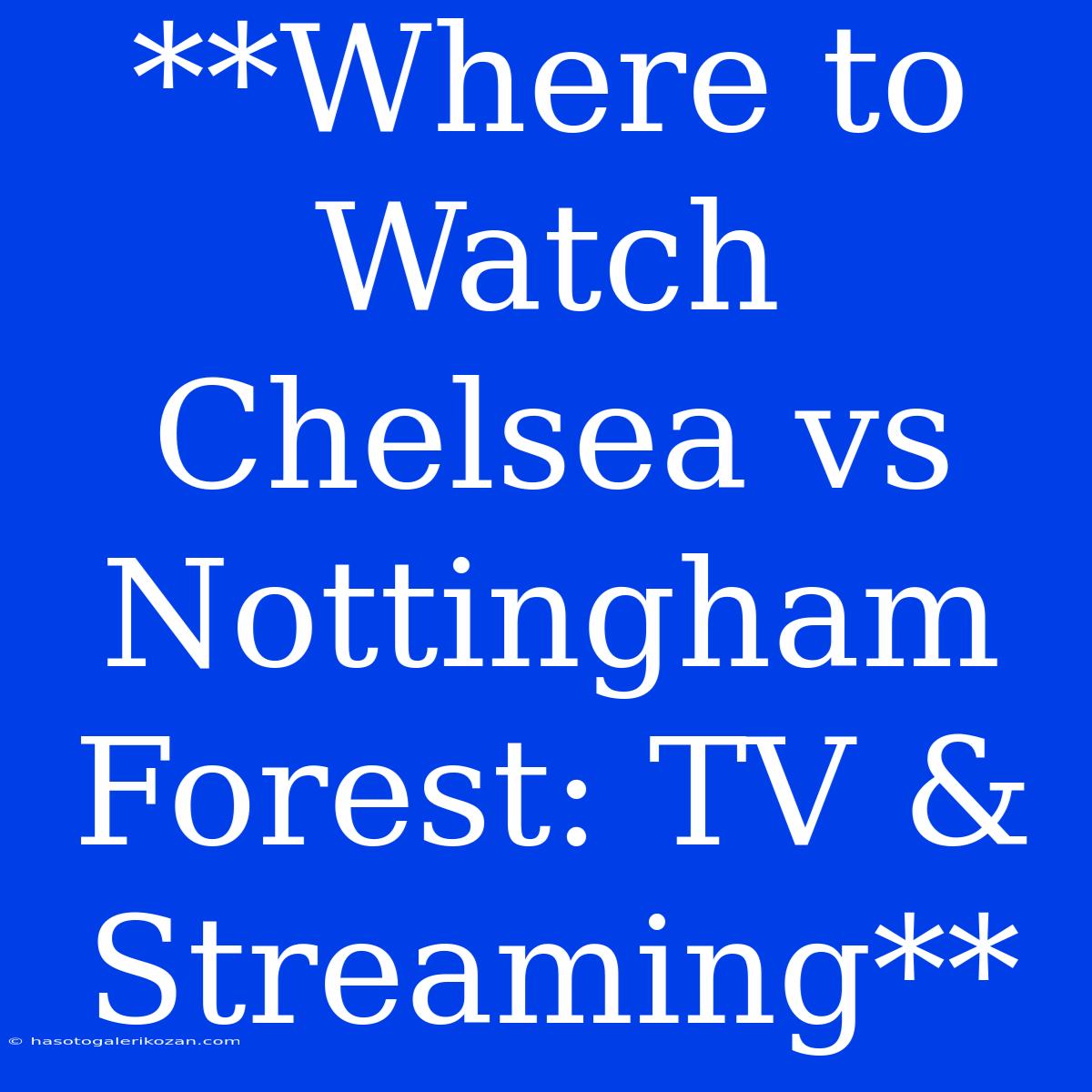 **Where To Watch Chelsea Vs Nottingham Forest: TV & Streaming**