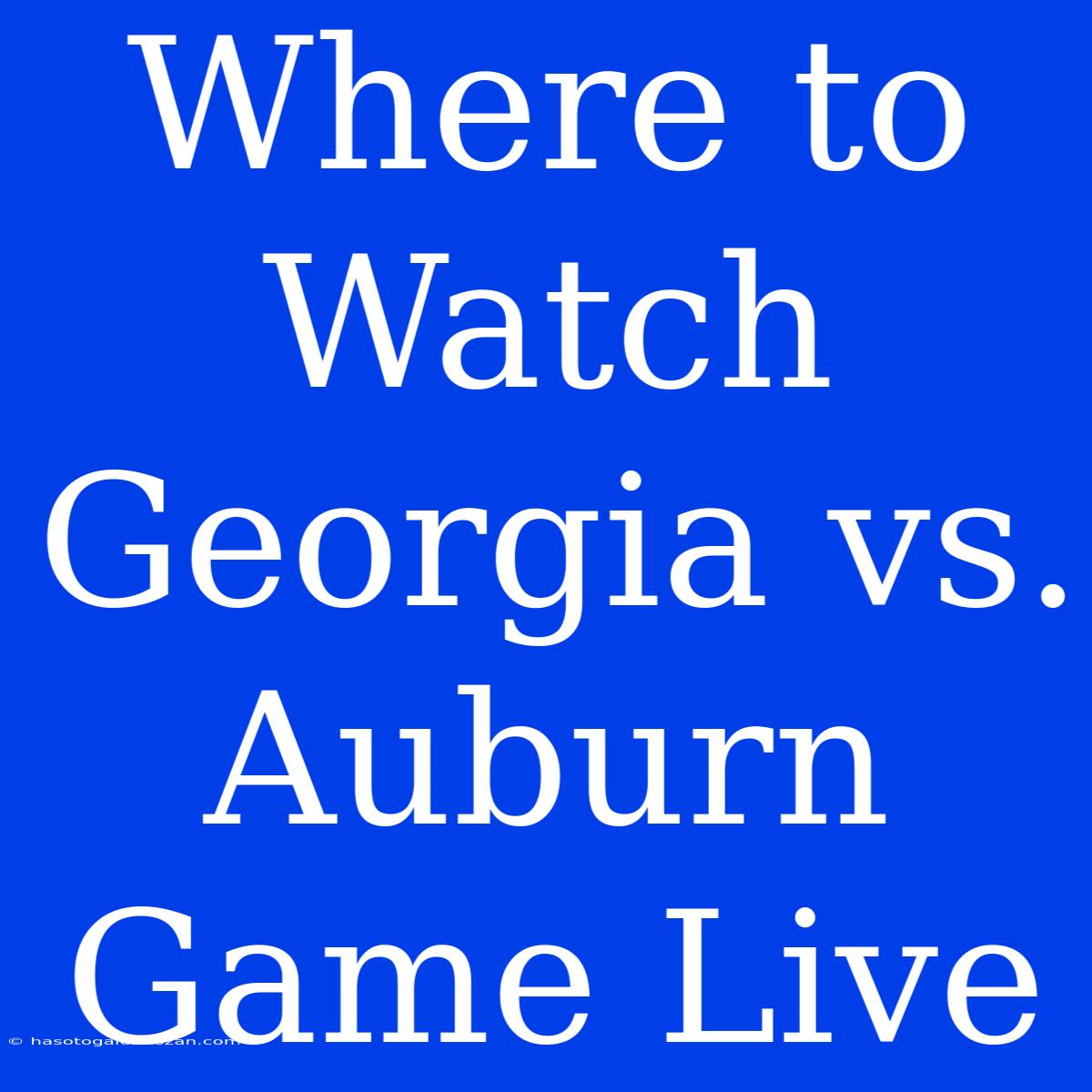 Where To Watch Georgia Vs. Auburn Game Live