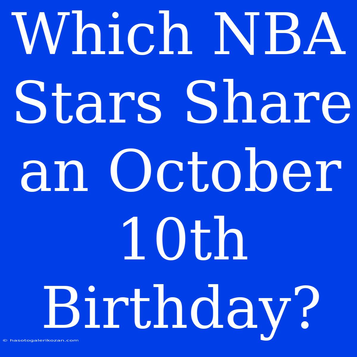 Which NBA Stars Share An October 10th Birthday?