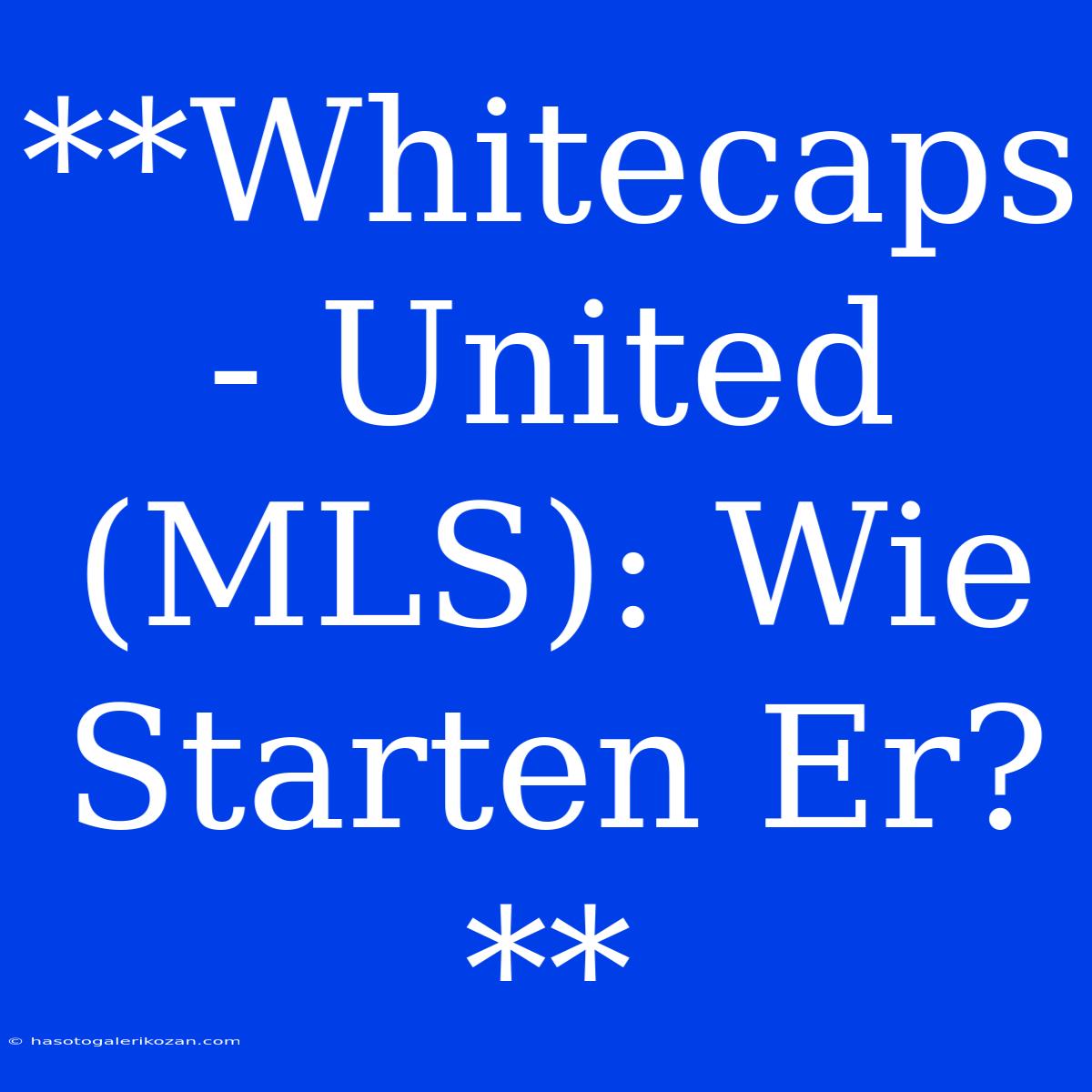 **Whitecaps - United (MLS): Wie Starten Er?**