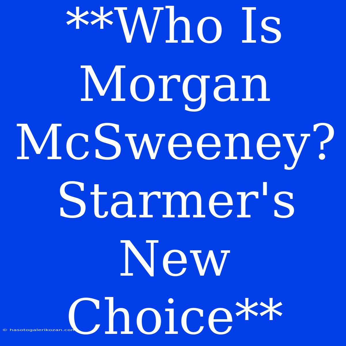 **Who Is Morgan McSweeney? Starmer's New Choice**