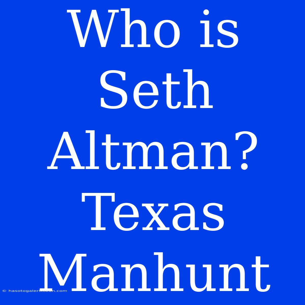 Who Is Seth Altman? Texas Manhunt