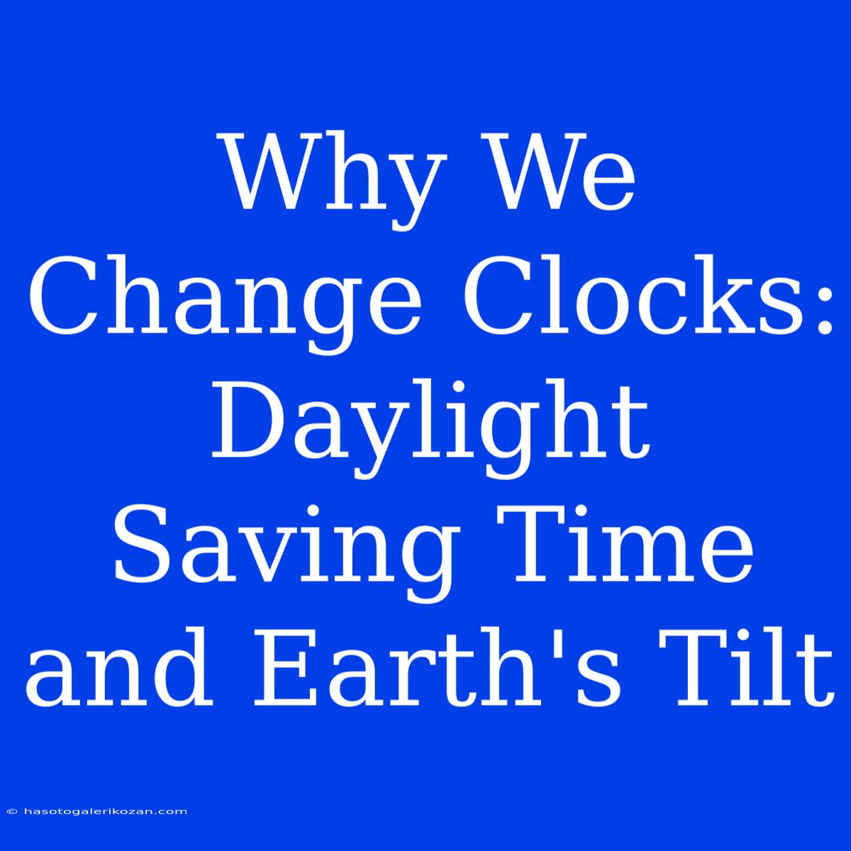 Why We Change Clocks: Daylight Saving Time And Earth's Tilt