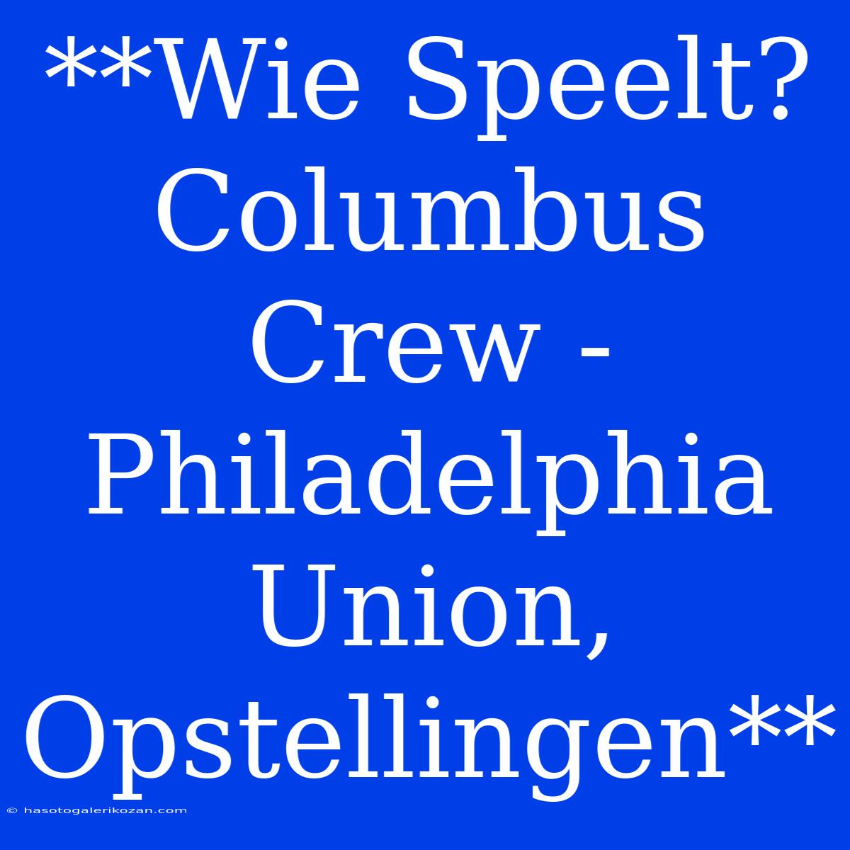 **Wie Speelt? Columbus Crew - Philadelphia Union, Opstellingen**