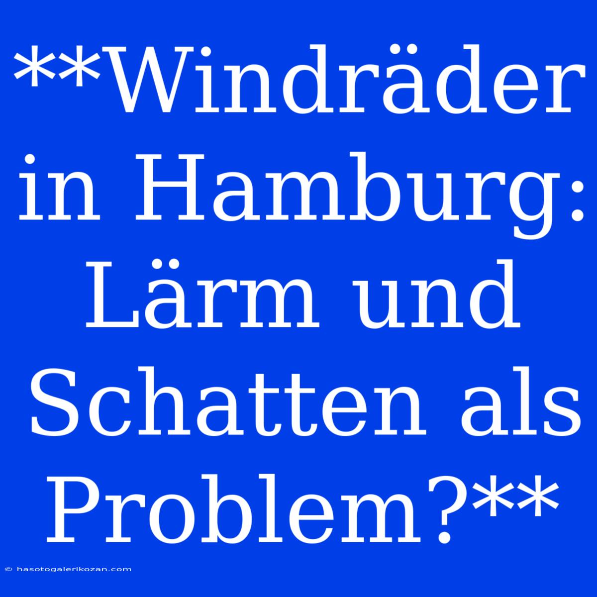 **Windräder In Hamburg:  Lärm Und Schatten Als Problem?**