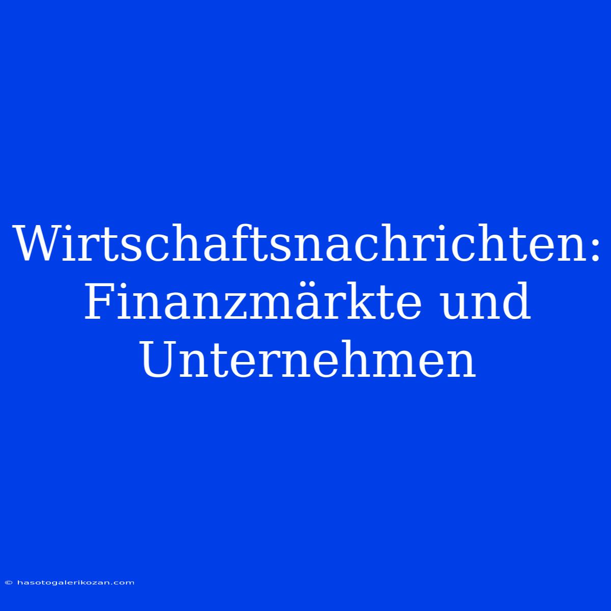 Wirtschaftsnachrichten: Finanzmärkte Und Unternehmen