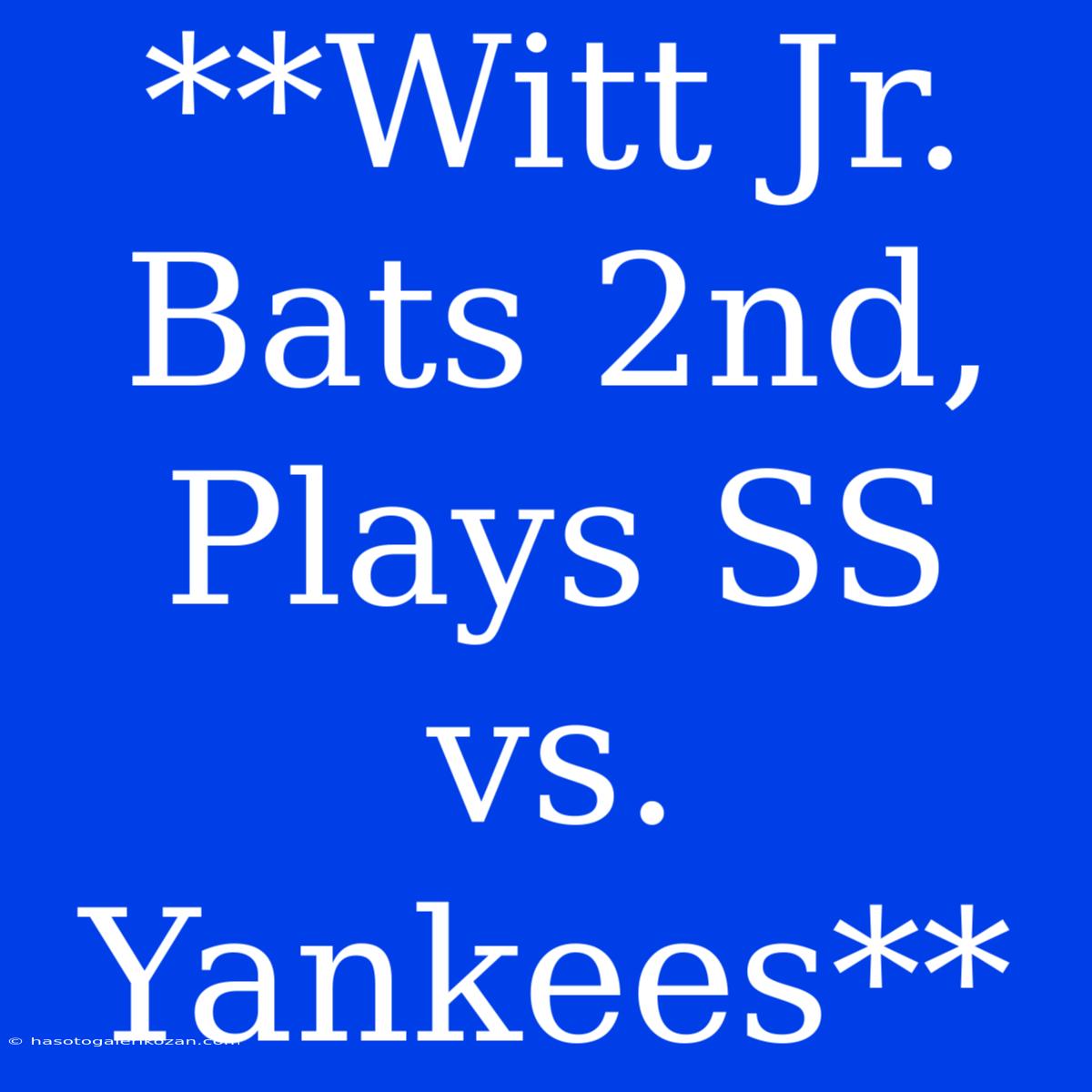 **Witt Jr. Bats 2nd, Plays SS Vs. Yankees**