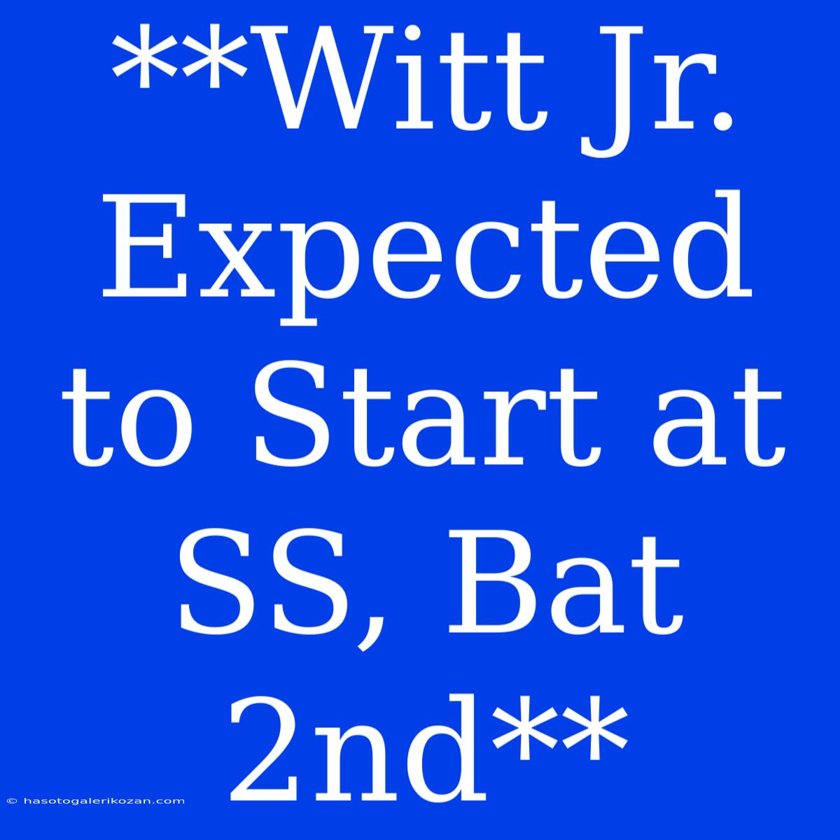 **Witt Jr. Expected To Start At SS, Bat 2nd**