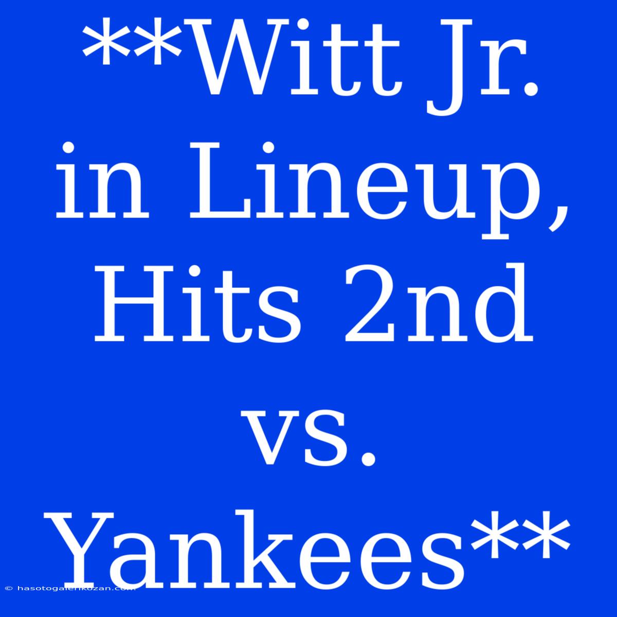 **Witt Jr. In Lineup, Hits 2nd Vs. Yankees**