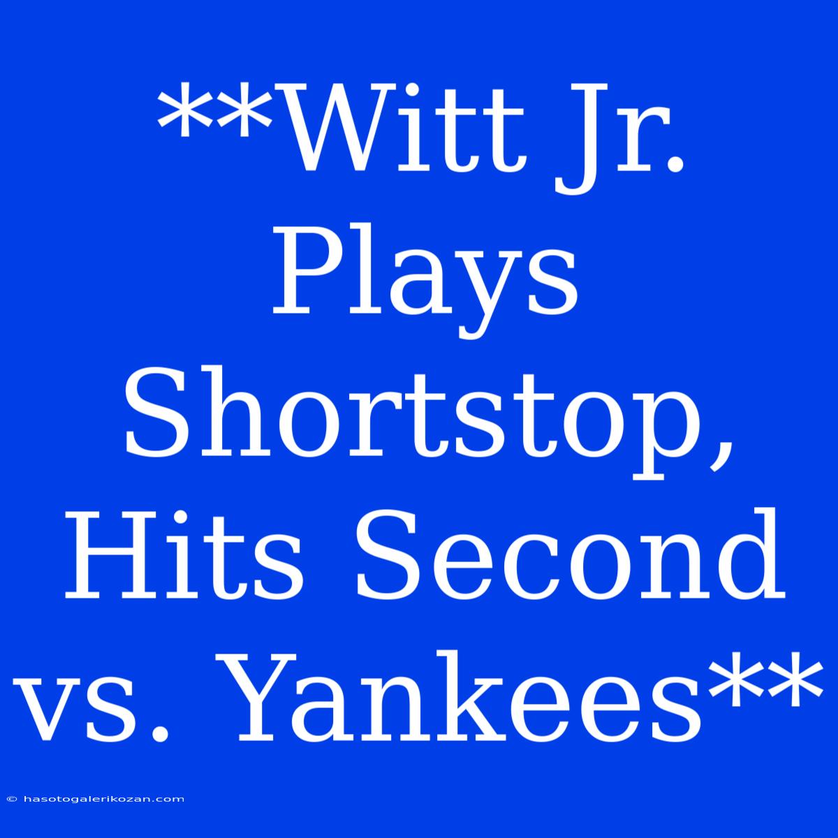 **Witt Jr. Plays Shortstop, Hits Second Vs. Yankees**