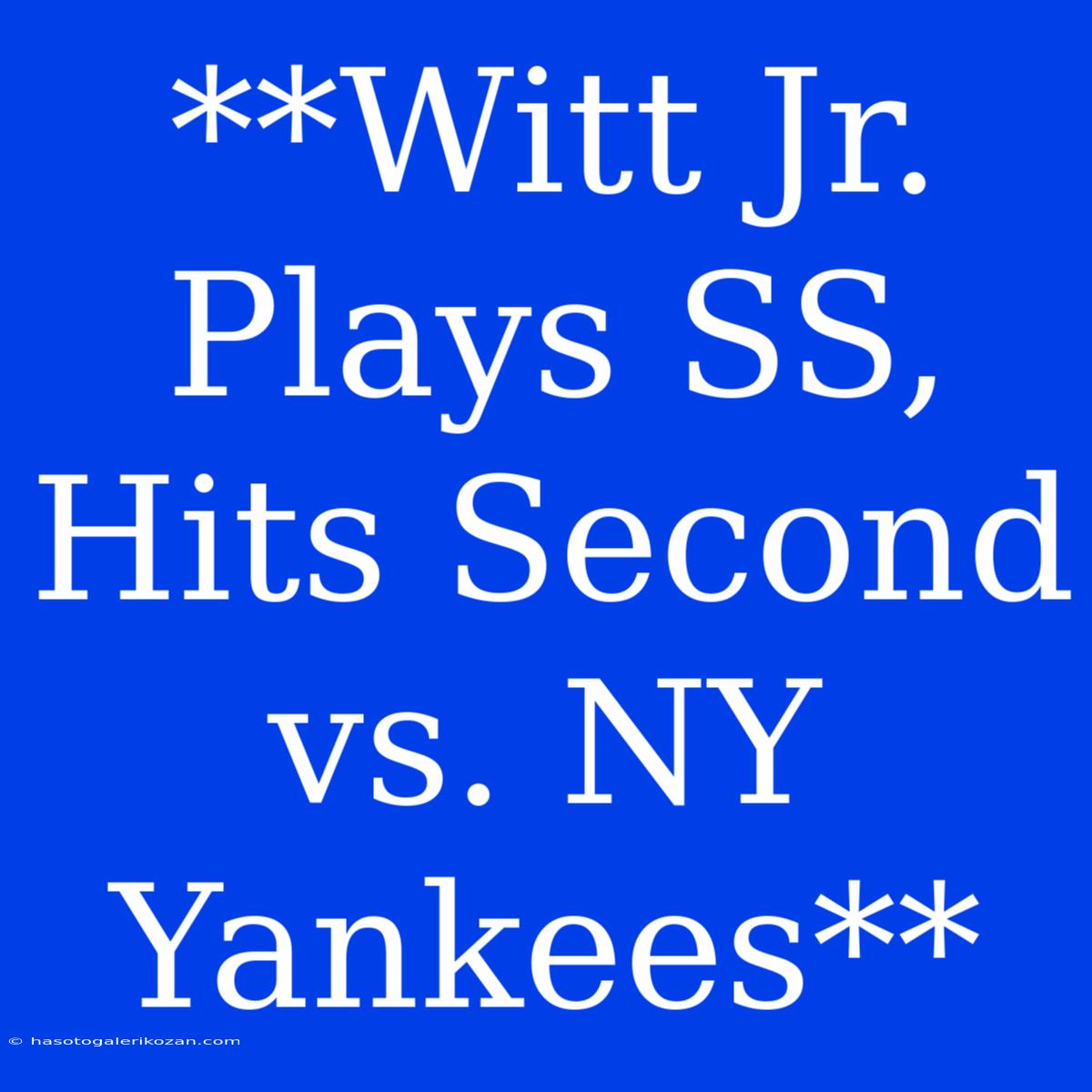 **Witt Jr. Plays SS, Hits Second Vs. NY Yankees**