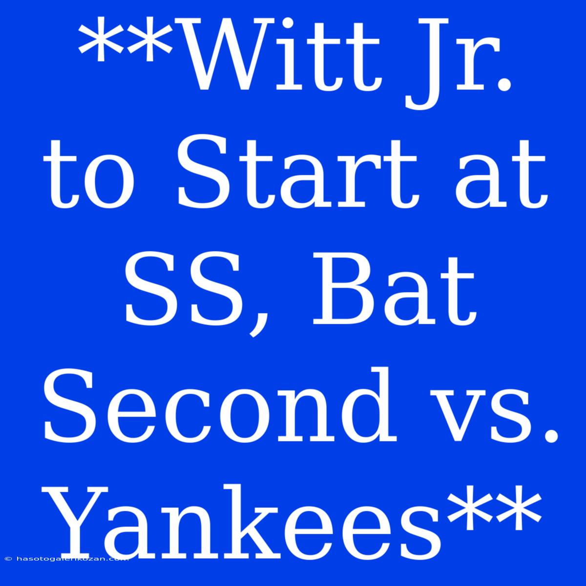 **Witt Jr. To Start At SS, Bat Second Vs. Yankees** 